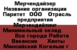 Мерчендайзер › Название организации ­ Паритет, ООО › Отрасль предприятия ­ Мерчендайзинг › Минимальный оклад ­ 26 000 - Все города Работа » Вакансии   . Ханты-Мансийский,Когалым г.